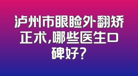 泸州市眼睑外翻矫正术，哪些医生口碑好？