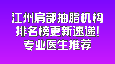 江州肩部抽脂机构排名榜更新速递！专业医生推荐
