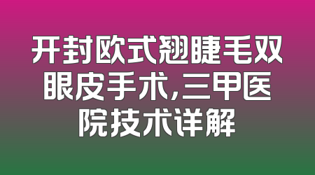 开封欧式翘睫毛双眼皮手术，三甲医院技术详解
