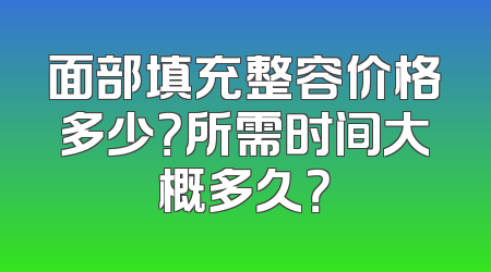 面部填充整容价格多少？所需时间大概多久？