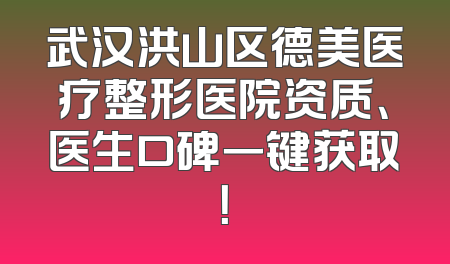 武汉洪山区德美医疗整形医院资质、医生口碑一键获取！