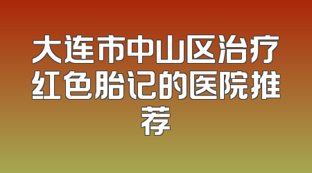 大连市中山区治疗红色胎记的医院推荐