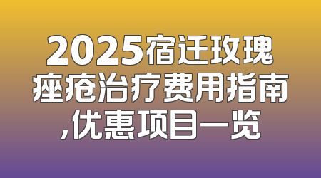 2025宿迁玫瑰痤疮治疗费用指南，优惠项目一览
