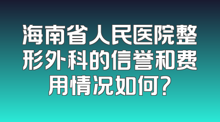 海南省人民医院整形外科的信誉和费用情况如何？