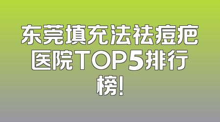 东莞填充法祛痘疤医院TOP5排行榜！
