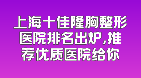 上海十佳隆胸整形医院排名出炉，推荐优质医院给你
