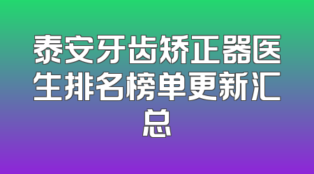 泰安牙齿矫正器医生排名榜单更新汇总