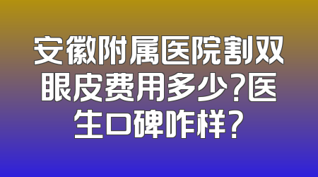 安徽附属医院割双眼皮费用多少？医生口碑咋样？