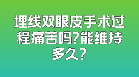 埋线双眼皮手术过程痛苦吗？能维持多久？