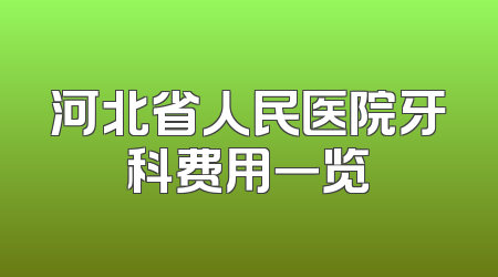 河北省人民医院牙科费用一览