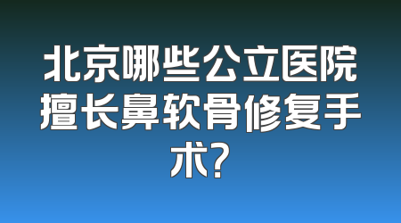 北京哪些公立医院擅长鼻软骨修复手术？