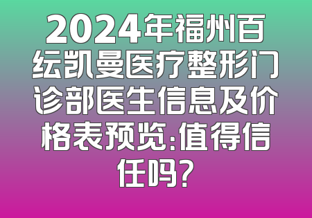 2024年福州百纭凯曼医疗整形门诊部医生信息及价格表预览：值得信任吗？