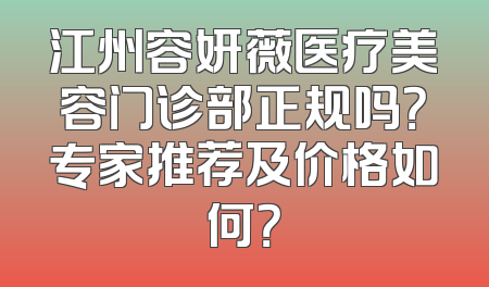 江州容妍薇医疗美容门诊部正规吗？专家推荐及价格如何？