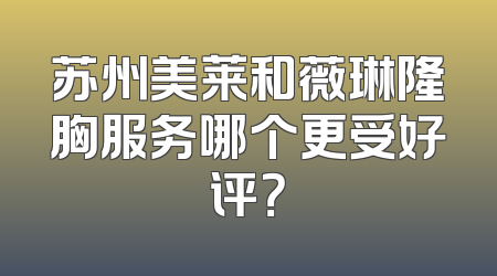 苏州美莱和薇琳隆胸服务哪个更受好评？
