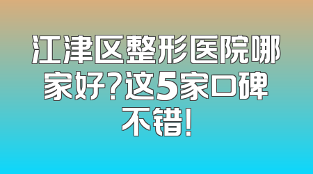 江津区整形医院哪家好？这5家口碑不错！
