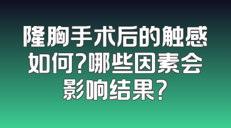 隆胸手术后的触感如何？哪些因素会影响结果？