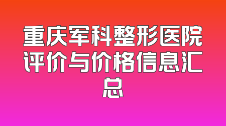 重庆军科整形医院评价与价格信息汇总