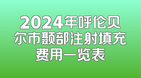 2024年呼伦贝尔市颞部注射填充费用一览表