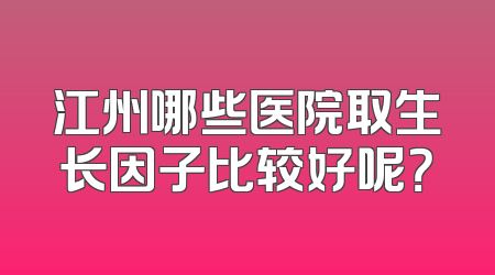 江州哪些医院取生长因子比较好呢？