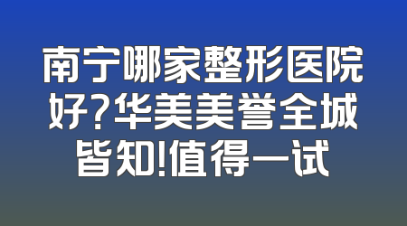 南宁哪家整形医院好？华美美誉全城皆知！值得一试