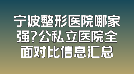 宁波整形医院哪家强？公私立医院全面对比信息汇总