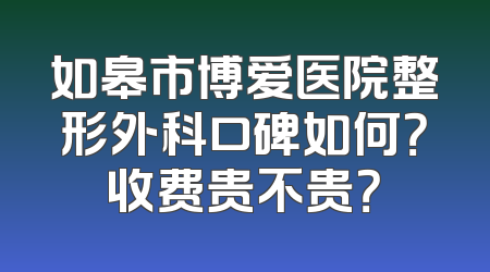 如皋市博爱医院整形外科口碑如何？收费贵不贵？