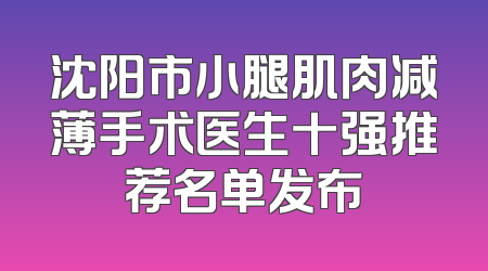 沈阳市小腿肌肉减薄手术医生十强推荐名单发布