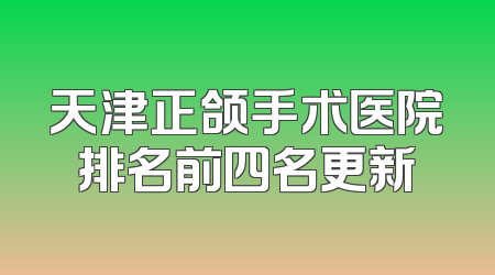 天津正颌手术医院排名前四名更新