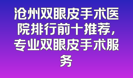 沧州双眼皮手术医院排行前十推荐，专业双眼皮手术服务