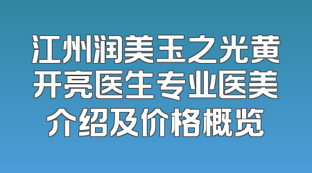 江州润美玉之光黄开亮医生专业医美介绍及价格概览