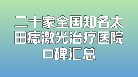 二十家全国知名太田痣激光治疗医院口碑汇总