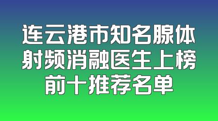 连云港市知名腺体射频消融医生上榜前十推荐名单