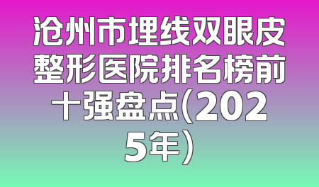 沧州市埋线双眼皮整形医院排名榜前十强盘点（2025年）