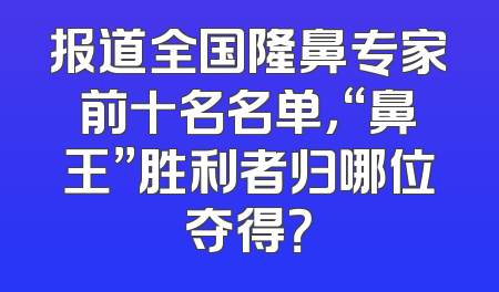 报道全国隆鼻专家前十名名单，“鼻王”胜利者归哪位夺得？