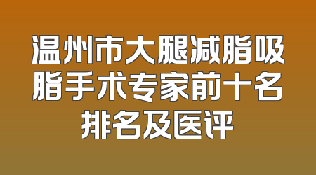 温州市大腿减脂吸脂手术专家前十名排名及医评