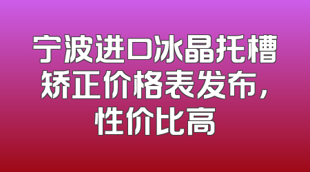宁波进口冰晶托槽矫正价格表发布，性价比高