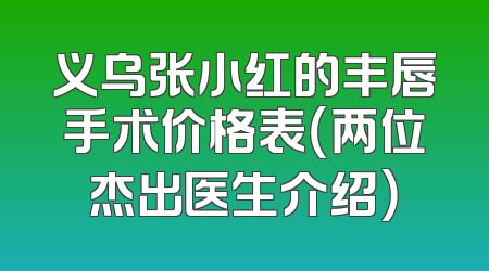 义乌张小红的丰唇手术价格表（两位杰出医生介绍）