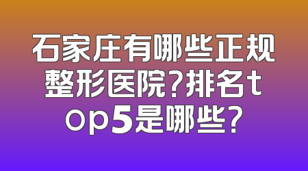 石家庄有哪些正规整形医院？排名top5是哪些？