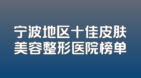 宁波地区十佳皮肤美容整形医院榜单