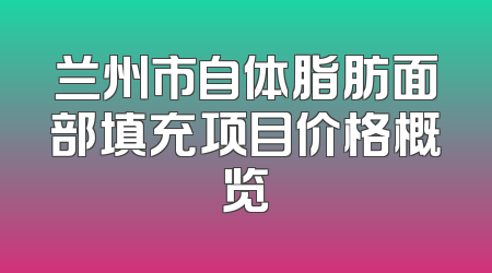 兰州市自体脂肪面部填充项目价格概览