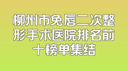 柳州市兔唇二次整形手术医院排名前十榜单集结