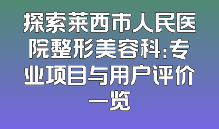 探索莱西市人民医院整形美容科：专业项目与用户评价一览