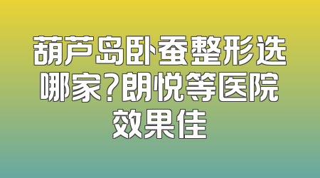 葫芦岛卧蚕整形选哪家？朗悦等医院效果佳