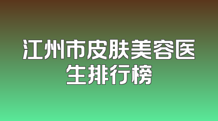 江州市皮肤美容医生排行榜