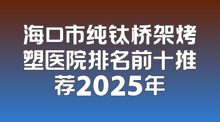 海口市纯钛桥架烤塑医院排名前十推荐2025年