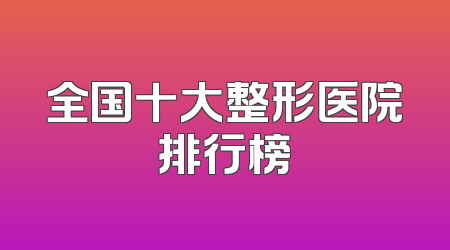 全国十大整形医院排行榜