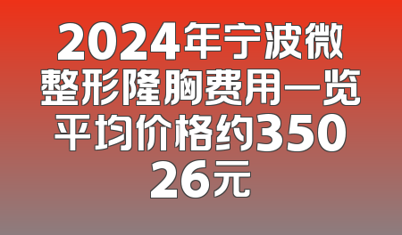 2024年宁波微整形隆胸费用一览平均价格约35026元