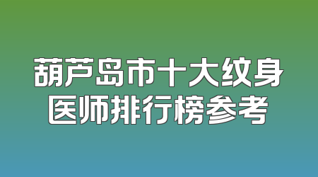 葫芦岛市十大纹身医师排行榜参考