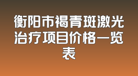 衡阳市褐青斑激光治疗项目价格一览表