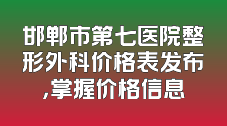 邯郸市第七医院整形外科价格表发布，掌握价格信息